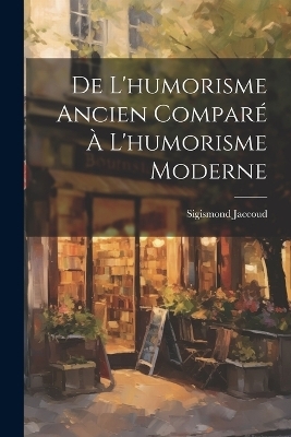 De L'humorisme Ancien Comparé À L'humorisme Moderne - Sigismond Jaccoud