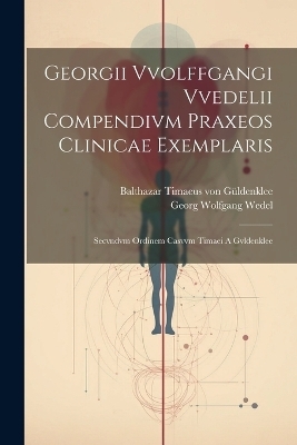 Georgii Vvolffgangi Vvedelii Compendivm Praxeos Clinicae Exemplaris - Georg Wolfgang Wedel