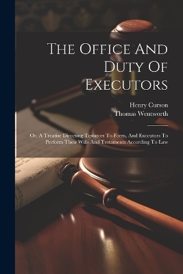 The Office And Duty Of Executors - Thomas Wentworth, Curson Henry