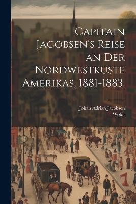 Capitain Jacobsen's Reise an der Nordwestküste Amerikas, 1881-1883. - Johan Adrian Jacobsen,  Woldt