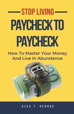 Stop Living Paycheck To Paycheck - Alex T George