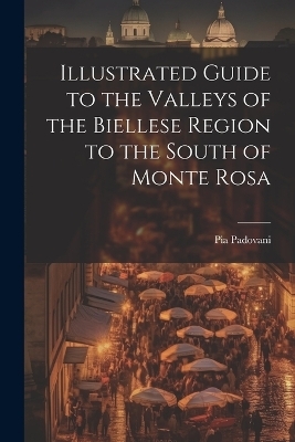 Illustrated Guide to the Valleys of the Biellese Region to the South of Monte Rosa - Pia Padovani