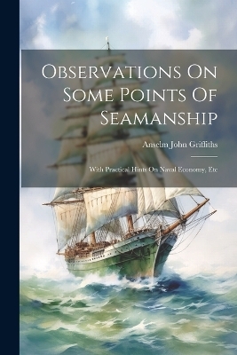 Observations On Some Points Of Seamanship - Anselm John Griffiths