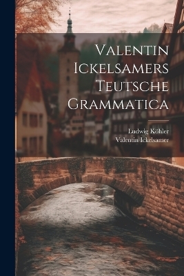 Valentin Ickelsamers Teutsche Grammatica - Valentin Ickelsamer, Ludwig Köhler