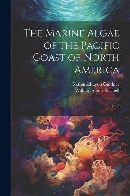 The Marine Algae of the Pacific Coast of North America - Nathaniel Lyon Gardner, William Albert Setchell