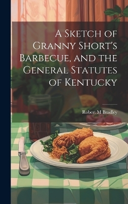 A Sketch of Granny Short's Barbecue, and the General Statutes of Kentucky - Robert M Bradley