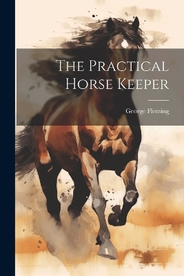 The Practical Horse Keeper - George Fleming