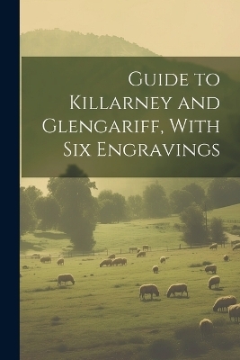 Guide to Killarney and Glengariff, With six Engravings -  Anonymous