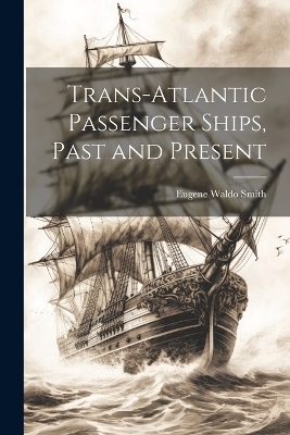 Trans-Atlantic Passenger Ships, Past and Present - Eugene Waldo Smith