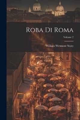 Roba Di Roma; Volume 2 - William Wetmore Story