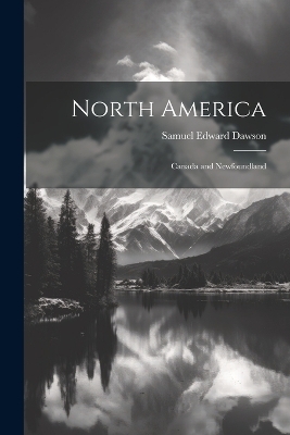 North America; Canada and Newfoundland - Samuel Edward Dawson