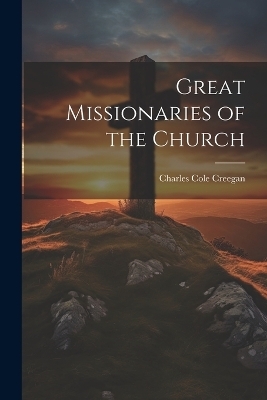 Great Missionaries of the Church - Charles Cole Creegan