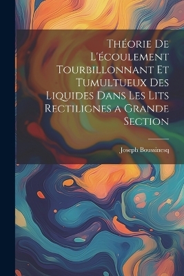 Théorie de l'écoulement tourbillonnant et tumultueux des liquides dans les lits rectilignes a grande section - Joseph Boussinesq