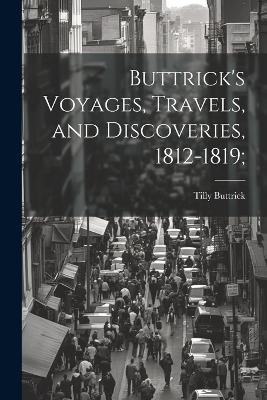 Buttrick's Voyages, Travels, and Discoveries, 1812-1819; - Tilly Buttrick