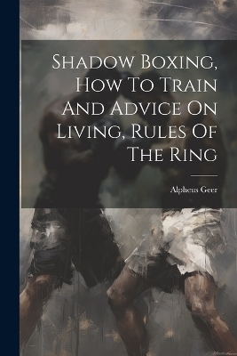 Shadow Boxing, How To Train And Advice On Living, Rules Of The Ring - Alpheus Geer