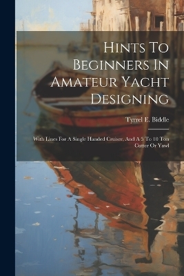 Hints To Beginners In Amateur Yacht Designing - Tyrrel E Biddle