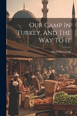 Our Camp In Turkey, And The Way To It - Marianne Young