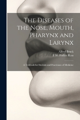 The Diseases of the Nose, Mouth, Pharynx and Larynx - Alfred Bruck, F W Forbes Ross