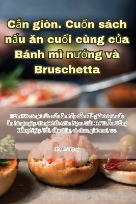 Cắn giòn. Cuốn sách nấu ăn cuối cùng của Bánh mì nướng và Bruschetta -  Thành Trọng