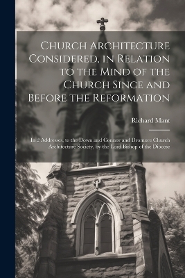 Church Architecture Considered, in Relation to the Mind of the Church Since and Before the Reformation - Richard Mant