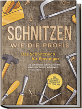 Schnitzen wie die Profis: Das Schnitzbuch für Einsteiger - Die schönsten Schnitzprojekte Schritt für Schritt erfolgreich fertigstellen - inkl. Schnitzen mit Kindern & Projekten für das ganze Jahr - Tobias Goesmann