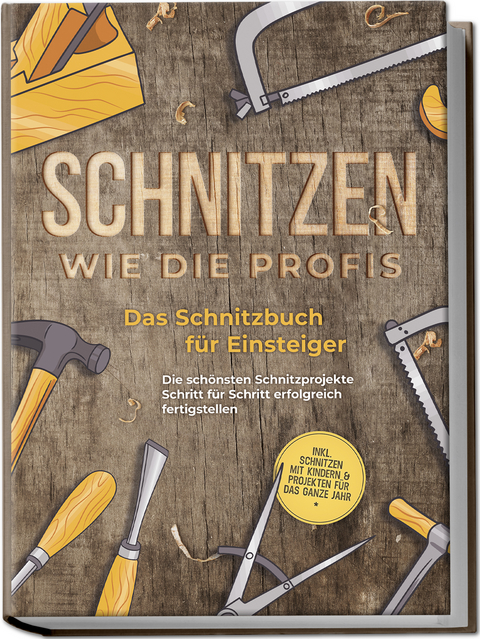 Schnitzen wie die Profis: Das Schnitzbuch für Einsteiger - Die schönsten Schnitzprojekte Schritt für Schritt erfolgreich fertigstellen - inkl. Schnitzen mit Kindern & Projekten für das ganze Jahr - Tobias Goesmann