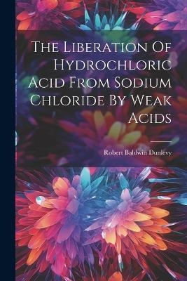 The Liberation Of Hydrochloric Acid From Sodium Chloride By Weak Acids - Robert Baldwin Dunlevy