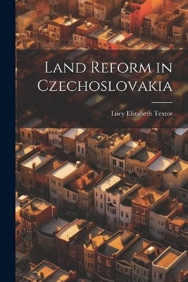 Land Reform in Czechoslovakia - Lucy Elizabeth Textor