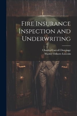 Fire Insurance Inspection and Underwriting - Charles Carroll Dominge, W O Lincoln