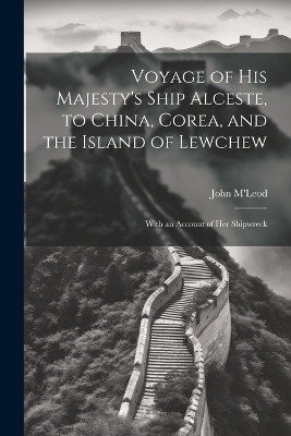 Voyage of His Majesty's Ship Alceste, to China, Corea, and the Island of Lewchew - John M'Leod