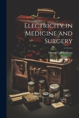 Electricity in Medicine and Surgery - George Calvin Pitzer