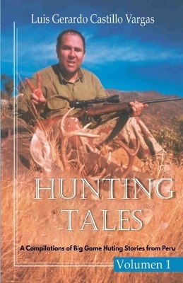 Hunting Tales. Vol I. A Compilation of Big Game Hunting stories from Peru Luis - Luis Gerardo Castillo Vargas