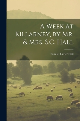 A Week at Killarney, by Mr. & Mrs. S.C. Hall - Samuel Carter Hall