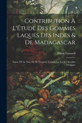 Contribution À L'Étude Des Gommes Laques Des Indes & De Madagascar - Albert Gascard