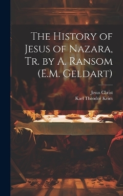 The History of Jesus of Nazara, Tr. by A. Ransom (E.M. Geldart) - Jesus Christ, Karl Theodor Keim