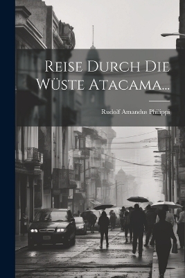 Reise Durch Die Wüste Atacama... - Rudolf Amandus Philippi