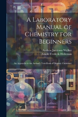 A Laboratory Manual of Chemistry for Beginners - Arnold Frederik Holleman, Andrew Jamieson Walker