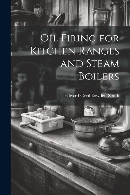 Oil Firing for Kitchen Ranges and Steam Boilers - Edward Cyril Bowden-Smith