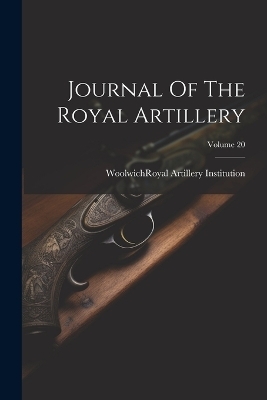 Journal Of The Royal Artillery; Volume 20 - 