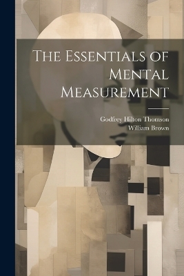 The Essentials of Mental Measurement - William Brown, Godfrey Hilton Thomson