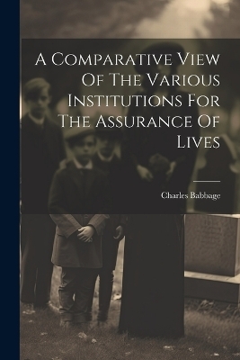 A Comparative View Of The Various Institutions For The Assurance Of Lives - Charles Babbage