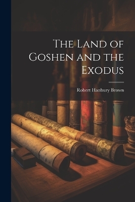 The Land of Goshen and the Exodus - Robert Hanbury Brown