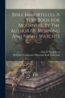 Bible Immortelles, A Text Book For Mourners. By The Author Of Morning And Night Watches - 