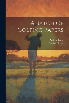 A Batch Of Golfing Papers - Andrew Lang