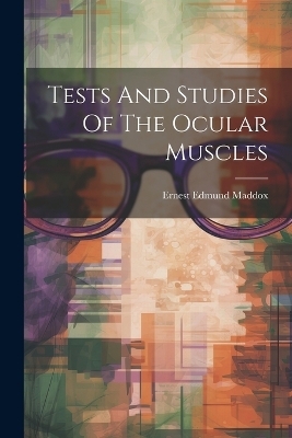 Tests And Studies Of The Ocular Muscles - Ernest Edmund Maddox