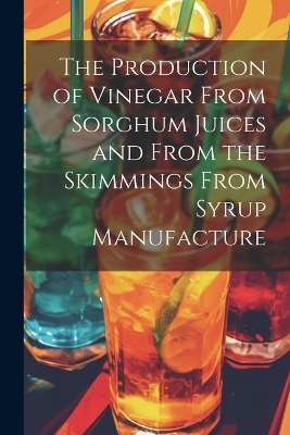 The Production of Vinegar From Sorghum Juices and From the Skimmings From Syrup Manufacture -  Anonymous