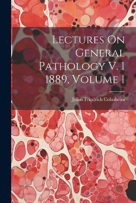 Lectures On General Pathology V. 1 1889, Volume 1 - Julius Friedrich Cohnheim