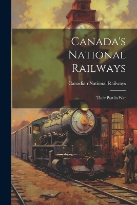 Canada's National Railways; Their Part in War - 