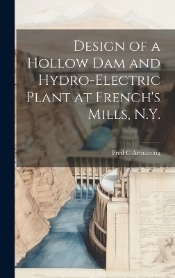 Design of a Hollow dam and Hydro-electric Plant at French's Mills, N.Y. - Fred C Armstrong