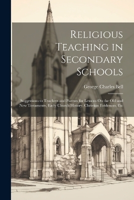 Religious Teaching in Secondary Schools - George Charles Bell